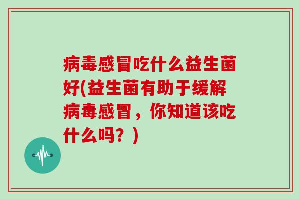 吃什么益生菌好(益生菌有助于缓解，你知道该吃什么吗？)