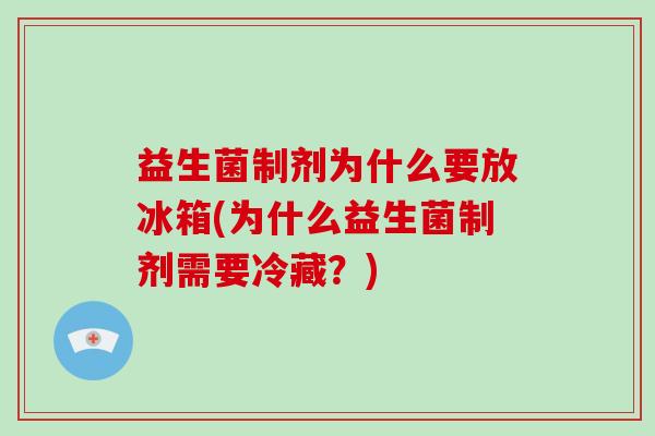 益生菌制剂为什么要放冰箱(为什么益生菌制剂需要冷藏？)