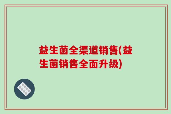 益生菌全渠道销售(益生菌销售全面升级)