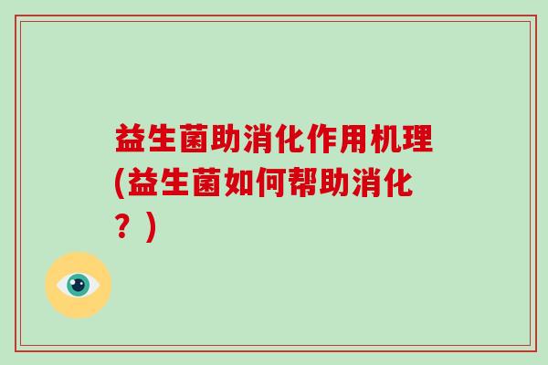益生菌助消化作用机理(益生菌如何帮助消化？)