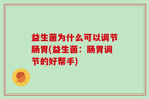 益生菌为什么可以调节肠胃(益生菌：肠胃调节的好帮手)
