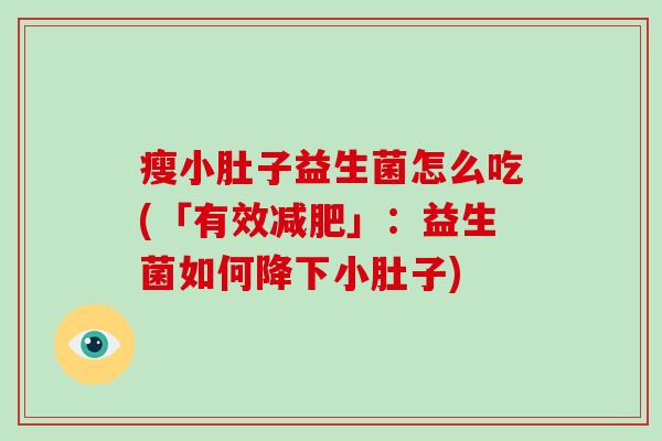 瘦小肚子益生菌怎么吃(「有效」：益生菌如何降下小肚子)