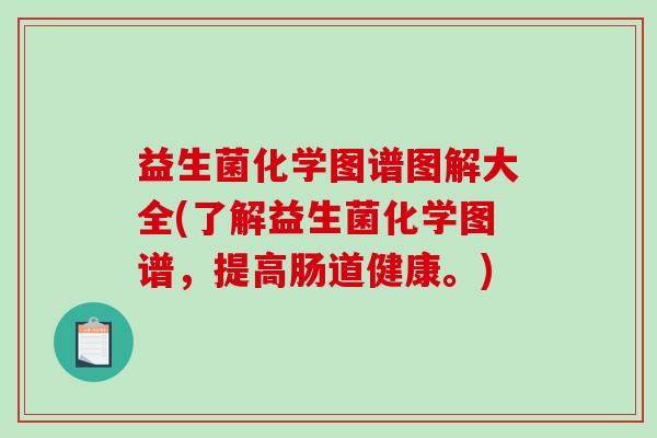 益生菌化学图谱图解大全(了解益生菌化学图谱，提高肠道健康。)