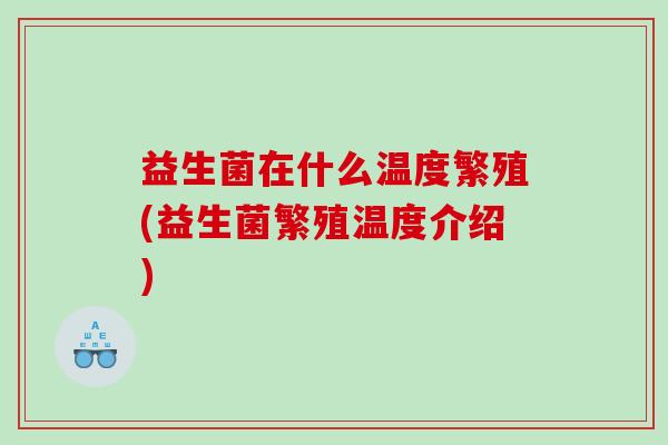 益生菌在什么温度繁殖(益生菌繁殖温度介绍)