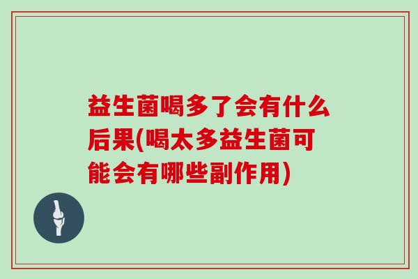 益生菌喝多了会有什么后果(喝太多益生菌可能会有哪些副作用)
