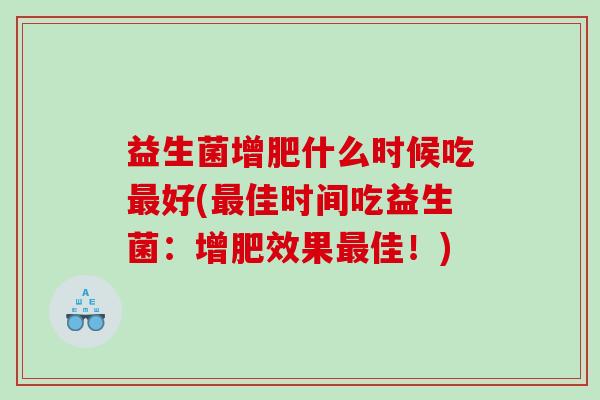 益生菌增肥什么时候吃最好(最佳时间吃益生菌：增肥效果最佳！)