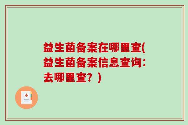 益生菌备案在哪里查(益生菌备案信息查询：去哪里查？)