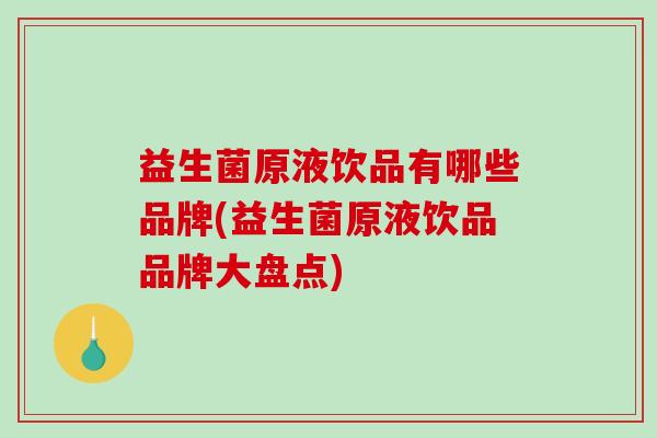 益生菌原液饮品有哪些品牌(益生菌原液饮品品牌大盘点)