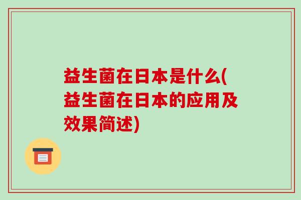 益生菌在日本是什么(益生菌在日本的应用及效果简述)