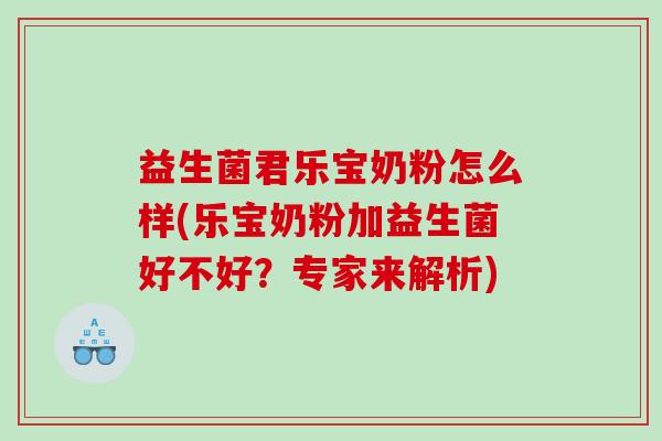 益生菌君乐宝奶粉怎么样(乐宝奶粉加益生菌好不好？专家来解析)