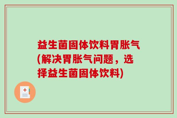 益生菌固体饮料胃(解决胃问题,选择益生菌固体饮料) 益生菌固体饮料胃(解决胃问题,选择益生菌固体饮料)
