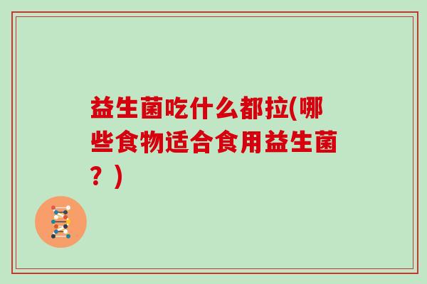 益生菌吃什么都拉(哪些食物适合食用益生菌？)