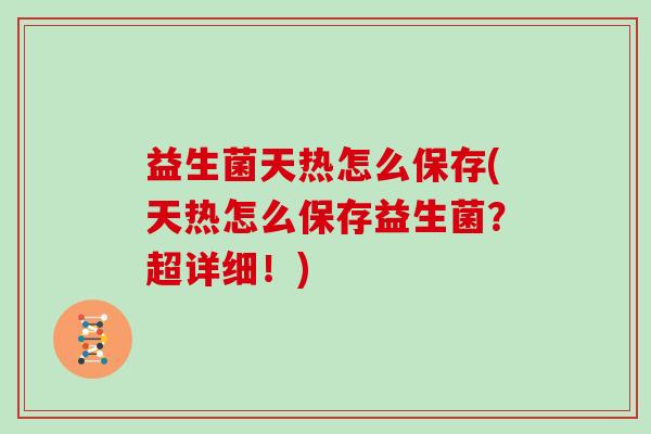 益生菌天热怎么保存(天热怎么保存益生菌？超详细！)
