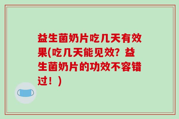 益生菌奶片吃几天有效果(吃几天能见效？益生菌奶片的功效不容错过！)