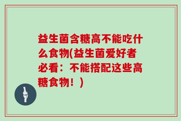 益生菌含糖高不能吃什么食物(益生菌爱好者必看：不能搭配这些高糖食物！)