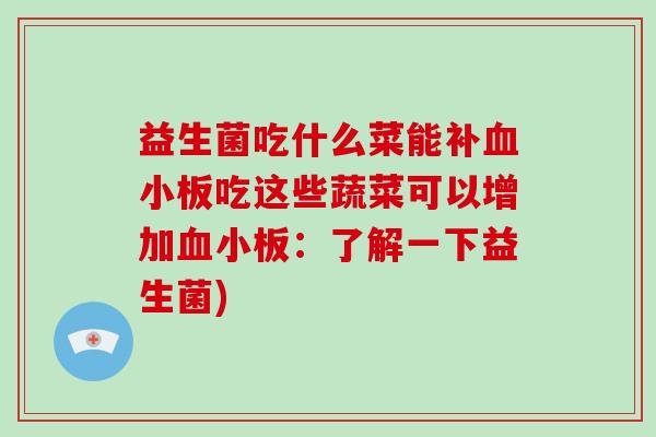 益生菌吃什么菜能补吃这些蔬菜可以增加:了解一下益生菌) 益生菌吃什么菜能补吃这些蔬菜可以增加:了解一下益生菌)