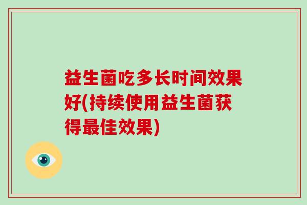 益生菌吃多长时间效果好(持续使用益生菌获得佳效果)