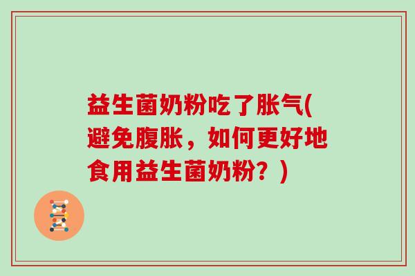 益生菌奶粉吃了胀气(避免腹胀，如何更好地食用益生菌奶粉？)