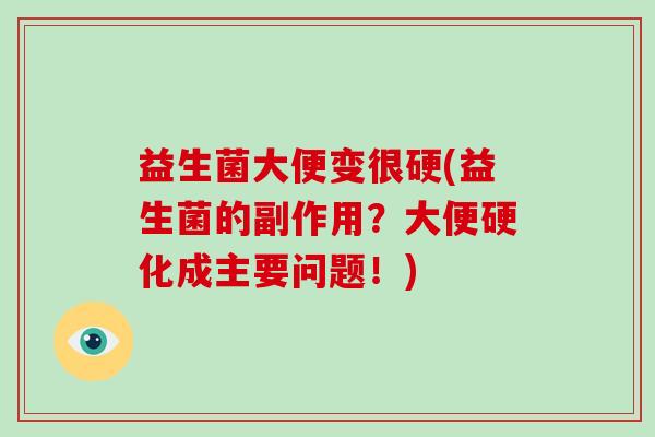 益生菌大便变很硬(益生菌的副作用？大便硬化成主要问题！)