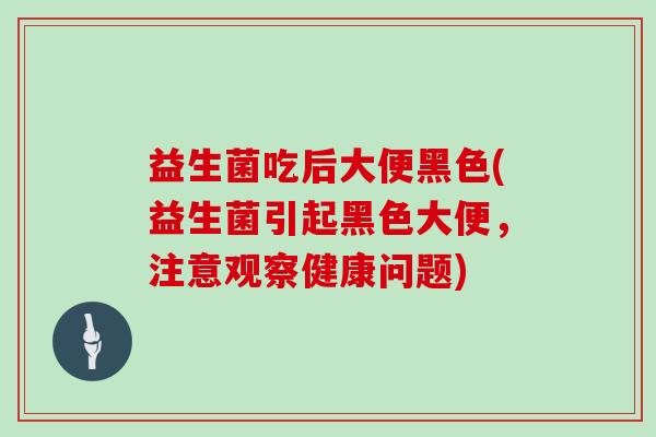 益生菌吃后大便黑色(益生菌引起黑色大便，注意观察健康问题)