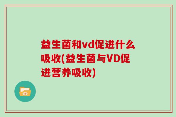 益生菌和vd促进什么吸收(益生菌与VD促进营养吸收)