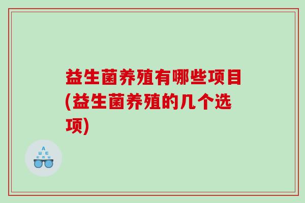 益生菌养殖有哪些项目(益生菌养殖的几个选项)