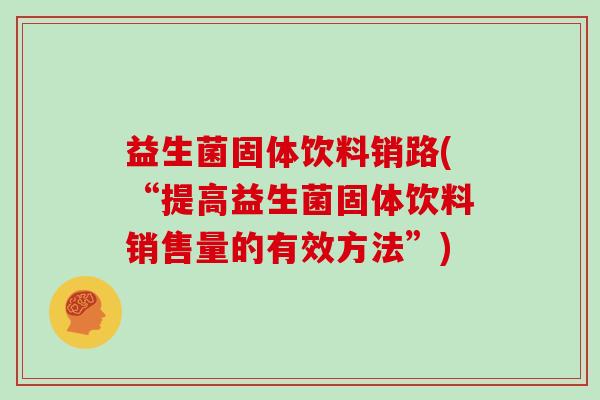 益生菌固体饮料销路(“提高益生菌固体饮料销售量的有效方法”)