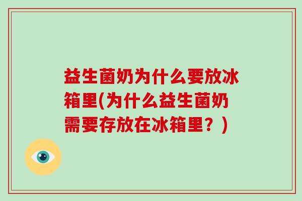 益生菌奶为什么要放冰箱里(为什么益生菌奶需要存放在冰箱里？)