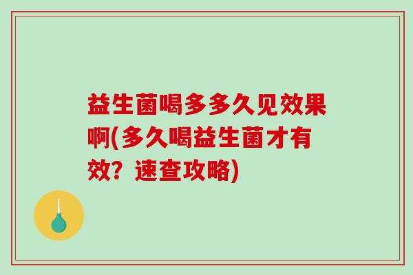 益生菌喝多多久见效果啊(多久喝益生菌才有效？速查攻略)