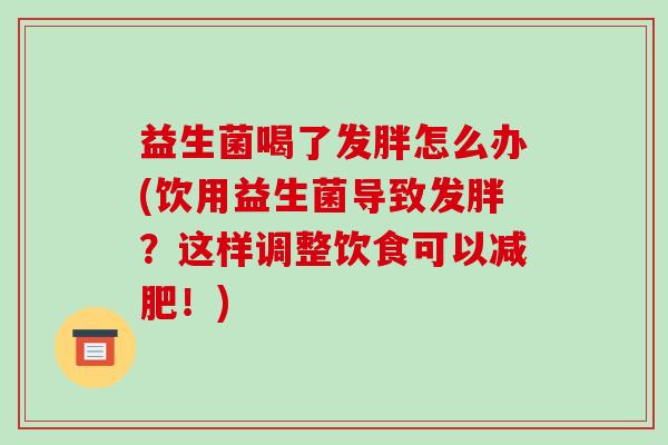 益生菌喝了发胖怎么办(饮用益生菌导致发胖？这样调整饮食可以！)