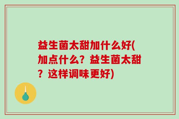 益生菌太甜加什么好(加点什么？益生菌太甜？这样调味更好)
