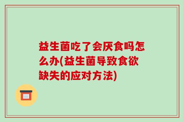 益生菌吃了会厌食吗怎么办(益生菌导致缺失的应对方法)