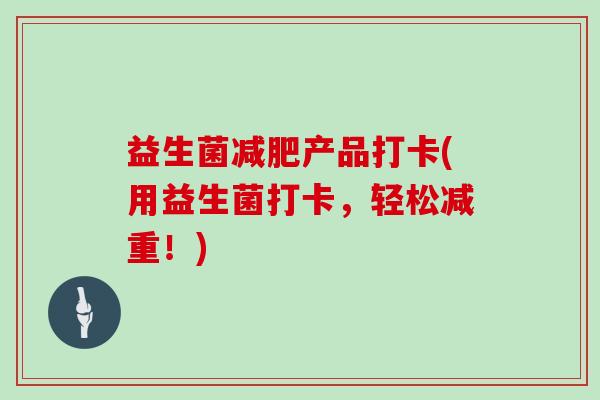 益生菌减肥产品打卡(用益生菌打卡，轻松减重！)