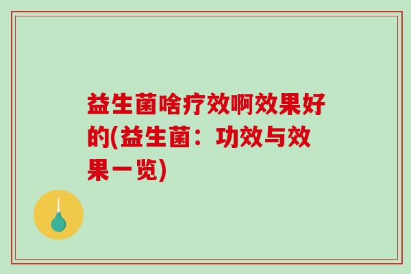 益生菌啥疗效啊效果好的(益生菌：功效与效果一览)