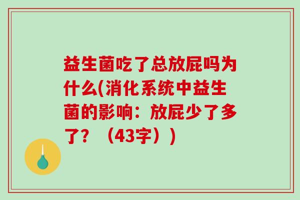 益生菌吃了总放屁吗为什么(消化系统中益生菌的影响：放屁少了多了？（43字）)