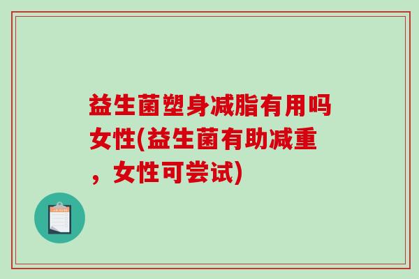 益生菌塑身减脂有用吗女性(益生菌有助减重，女性可尝试)