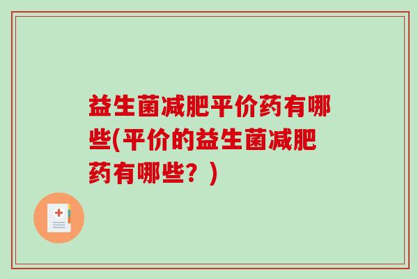 益生菌平价药有哪些(平价的益生菌药有哪些？)