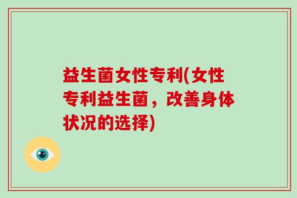 益生菌女性专利(女性专利益生菌，改善身体状况的选择)