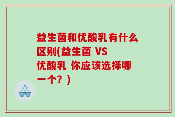 益生菌和优酸乳有什么区别(益生菌 VS 优酸乳 你应该选择哪一个？)