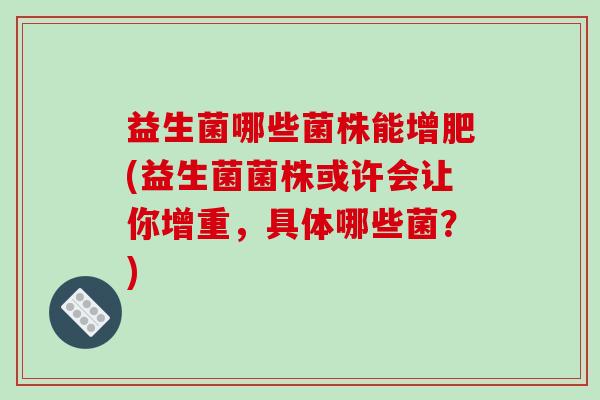 益生菌哪些菌株能增肥(益生菌菌株或许会让你增重，具体哪些菌？)