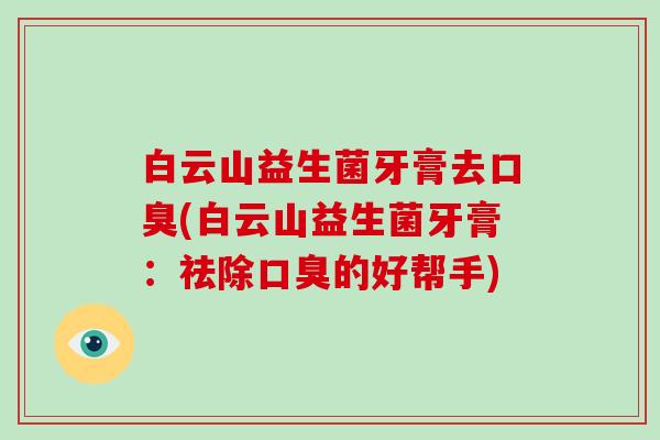 白云山益生菌牙膏去口臭(白云山益生菌牙膏：祛除口臭的好帮手)