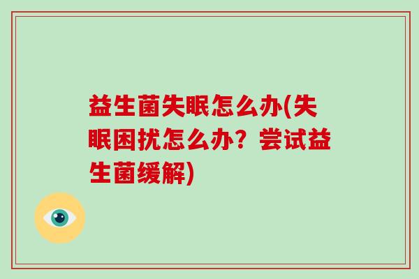 益生菌失眠怎么办(失眠困扰怎么办？尝试益生菌缓解)