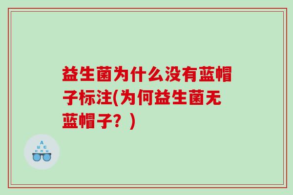 益生菌为什么没有蓝帽子标注(为何益生菌无蓝帽子？)