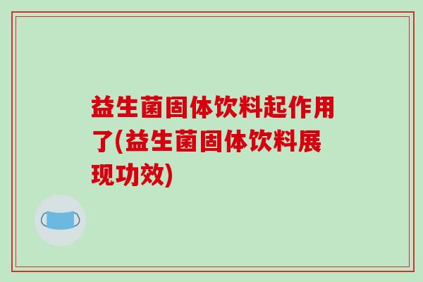 益生菌固体饮料起作用了(益生菌固体饮料展现功效)