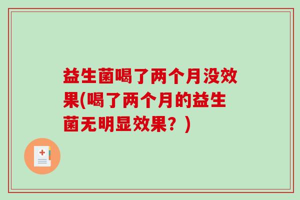 益生菌喝了两个月没效果(喝了两个月的益生菌无明显效果？)