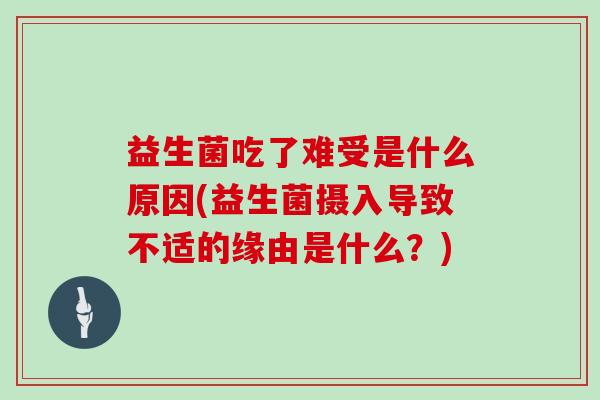 益生菌吃了难受是什么原因(益生菌摄入导致不适的缘由是什么？)