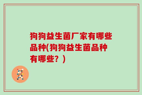 狗狗益生菌厂家有哪些品种(狗狗益生菌品种有哪些？)