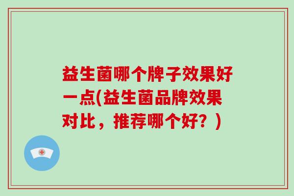 益生菌哪个牌子效果好一点(益生菌品牌效果对比，推荐哪个好？)