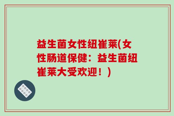 益生菌女性纽崔莱(女性肠道保健：益生菌纽崔莱大受欢迎！)