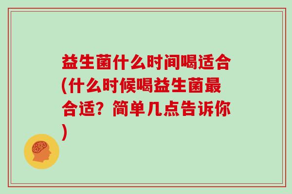 益生菌什么时间喝适合(什么时候喝益生菌合适？简单几点告诉你)
